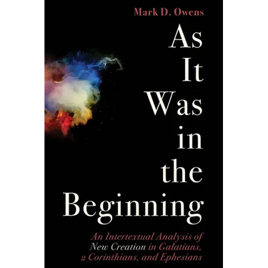 As It Was in the Beginning: An Intertextual Analysis of New Creation in Galatians, 2 Corinthians, and Ephesians