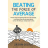 Beating The Force Of Average: Proven tips for beating the force of average, to achieve the success you desire, to live the life you really want to liv