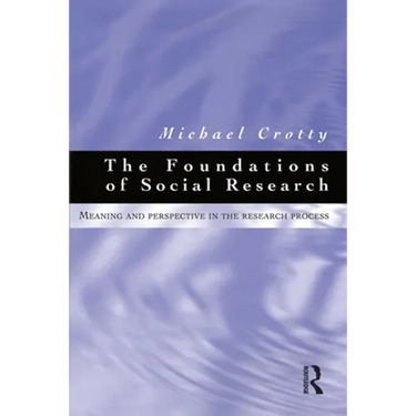 Foundations of Social Research: Meaning and Perspective in the Research Process