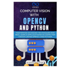 Computer Vision with OpenCV and Python: Mastering Advanced Techniques and Real-World Applications in Computer Vision Using OpenCV and Python