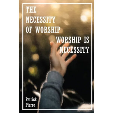 The Necessity Of Worship: Worship Is A Necessity