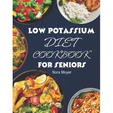 Low Potassium Diet Cookbook for Seniors: Delicious and Nutritious Low Potassium Recipes to Manage Hyperkalemia (High Potassium Level) and Kidney Healt