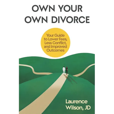 Own Your Own Divorce: Your Guide to Lower Fees, Less Conflict, and Improved Outcomes