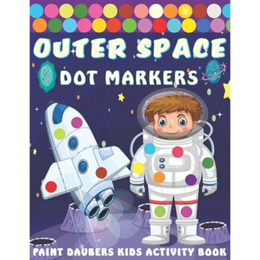 Outer Space Dot markers Paint Daubers Kids Activity Book: Easy Guided BIG DOTS, Dot Coloring Book For Kids & Toddlers with Planets, Astronauts, Space