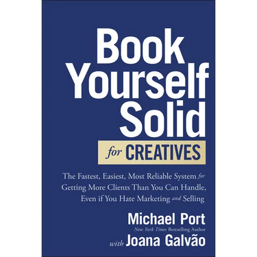 Book Yourself Solid for Creatives: The Fastest, Easiest, Most Reliable System for Getting More Clients Than You Can Handle, Even If You Hate Marketing