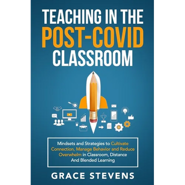 Teaching in the Post Covid Classroom: Mindsets and Strategies to Cultivate Connection, Manage Behavior and Reduce Overwhelm in Classroom, Distance and