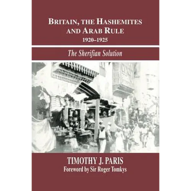Britain, the Hashemites and Arab Rule: The Sherifian Solution