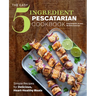 The Easy 5-Ingredient Pescatarian Cookbook: Simple Recipes for Delicious, Heart-Healthy Meals