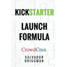 Kickstarter Launch Formula: The Crowdfunding Handbook for Startups, Filmmakers, and Independent Creators