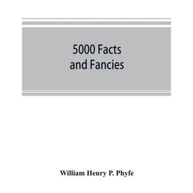 5000 facts and fancies; a cyclopaedia of important, curious, quaint, and unique information in history, literature, science, art, and nature