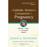 A Catholic Mother's Companion to Pregnancy: Walking with Mary from Conception to Baptism