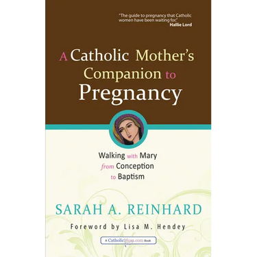 A Catholic Mother's Companion to Pregnancy: Walking with Mary from Conception to Baptism