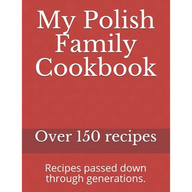 My Polish Family Cookbook: Recipes passed down through generations.