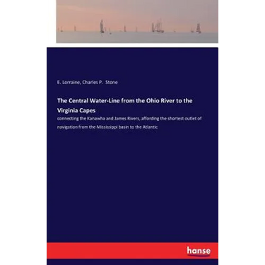The Central Water-Line from the Ohio River to the Virginia Capes: connecting the Kanawha and James Rivers, affording the shortest outlet of navigation
