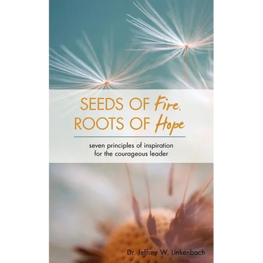 Seeds of Fire, Roots of Hope: Seven Principles of Inspiration for the Courageous Leader