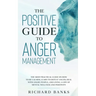 The Positive Guide to Anger Management: The Most Practical Guide on How to Be Calmer, Learn to Defeat Anger, Deal with Angry People, and Living a Life