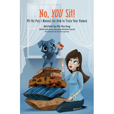 No, You Sit!: PD the Pug's Manual for How to Train Your Human