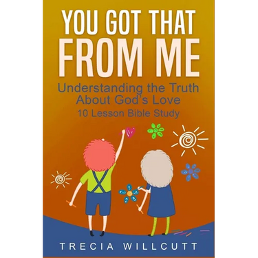 You Got That From Me: Understanding the Truth About God's Love