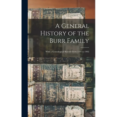 A General History of the Burr Family: With a Genealogical Record From 1193 to 1902