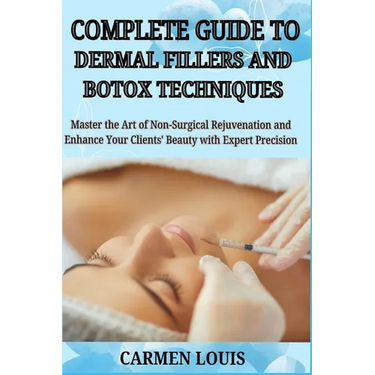 Complete Guide to Dermal Fillers and Botox Techniques: Master the Art of Non-Surgical Rejuvenation and Enhance Your Clients' Beauty with Expert Precis