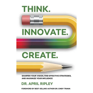 Think. Innovate. Create.: Sharpen Your Vision, Find Effective Strategies, and Maximize Your Influence