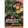 Beginners Guide To Herb And Spices- How To Use Them: Simple Blended Spice Recipes Novice Cook