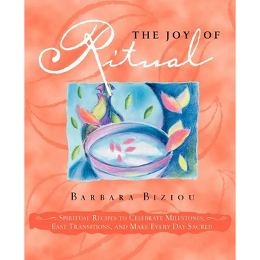 The Joy of Ritual: Spiritual Recipies to Celebrate Milestones, Ease Transitions, and Make Every Day Sacred