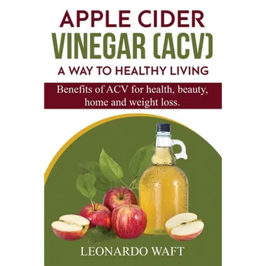 APPLE CIDER VINEGAR (ACV). A Way To Healthy Living and weight loss: Benefits of ACV for Health, beauty, home and weight loss.