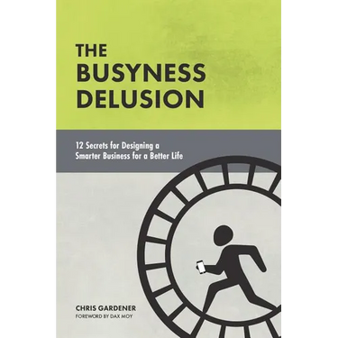 The Busyness Delusion: 12 Secrets to Designing a Smarter Business for a Better Life