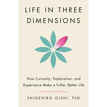 Life in Three Dimensions: How Curiosity, Exploration, and Experience Make a Fuller, Better Life