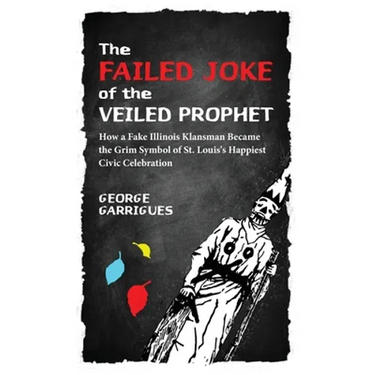 The Failed Joke of the Veiled Prophet: How a Fake Illinois Klansman Became the Grim Symbol of St. Louis's Happiest Civic Celebration