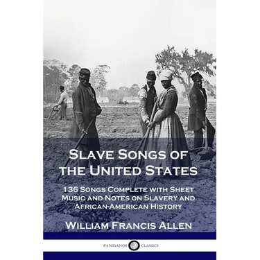 Slave Songs of the United States: 136 Songs Complete with Sheet Music and Notes on Slavery and African-American History