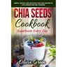 Chia Seeds Cookbook: Superfood Every Day: Simple, Healthy and Delicious Chia Seed Recipes to Live Longer and Feel Younger