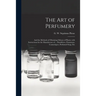 The Art of Perfumery: and the Methods of Obtaining Odours of Plants; With Instructions for the Manufacture of ... Dentifrices, Pomatums, Cos