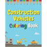 Construction Vehicles Coloring Book: The Ultimate Fun Activity For Kids Aged 4-8 And Toodlers Full Of Trucks Tractors And Diggers