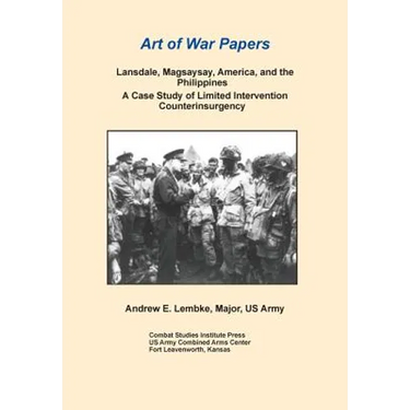 Lansdale, Magsaysay, America, and the Philippines: A Case Study of Limited Intervention Counterinsurgency (Art of War Papers Series)