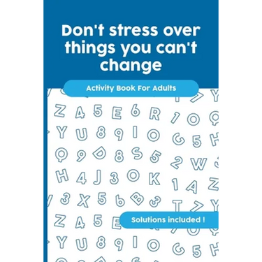 Don't stress over things you can't change: Activity Book For Adults, Crossword, Word Search, Word Scramble, Maze and Kakuro with Solutions!