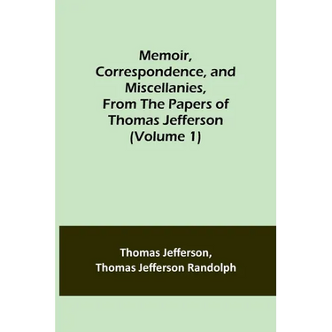 Memoir, Correspondence, and Miscellanies, From the Papers of Thomas Jefferson (Volume 1)