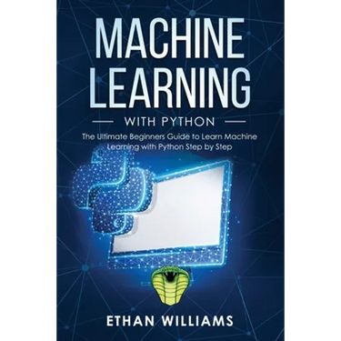 Machine Learning with Python: The Ultimate Beginners Guide to Learn Machine Learning with Python Step by Step
