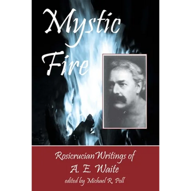 Mystic Fire: Rosicrucian Writings Of A. E. Waite