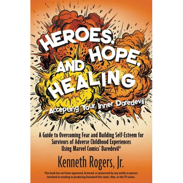 Heroes, Hope, and Healing-Accepting Your Inner Daredevil: A Guide to Overcoming Fear and Building Self-Esteem for Survivors of Adverse Childhood Exper