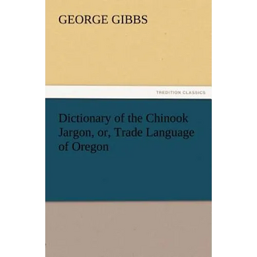 Dictionary of the Chinook Jargon, Or, Trade Language of Oregon