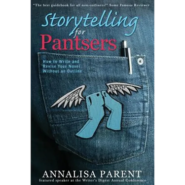 Storytelling for Pantsers: How to Write and Revise Your Novel Without an Outline