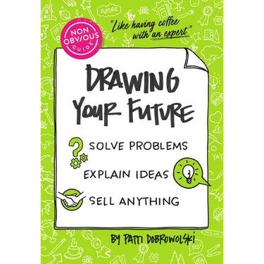 The Non-Obvious Guide to Drawing Your Future: Solve Problems, Explain Ideas, Sell Anything,