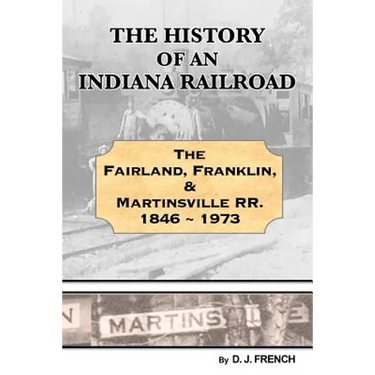 History of an Indiana Railroad: Fairland, Franklin, & Martinsville Railway 1846 - 1973