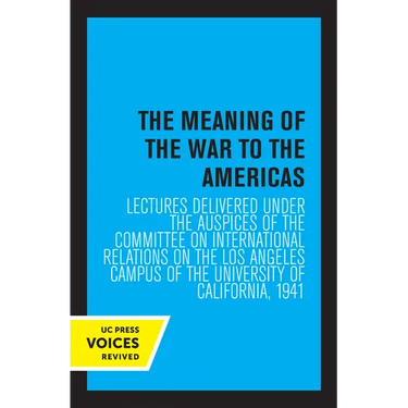 The Meaning of the War to the Americas: Lectures Delivered Under the Auspices of the Committee on International Relations on the Los Angeles Campus of