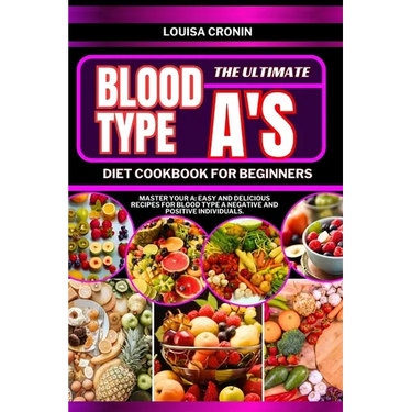 The Ultimate Blood Type A's Diet Cookbook for Beginners: Master your A: Easy and Delicious Recipes for Blood Type A Negative and Positive Individuals