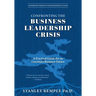 Confronting the Business Leadership Crisis: A Practical Guide for an Uncertain Business Future