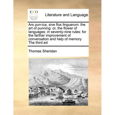 Ars Pun-Ica, Sive Flos Linguarum: The Art of Punning: Or, the Flower of Languages: In Seventy-Nine Rules: For the Farther Improvement of Conversation