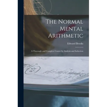 The Normal Mental Arithmetic: A Thorough and Complete Course by Analysis and Induction